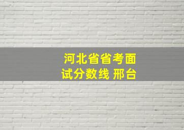 河北省省考面试分数线 邢台